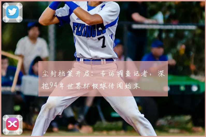 尘封档案开启:专访调查记者,深挖94年世界杯假球传闻始末