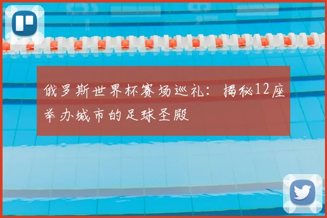 俄罗斯世界杯赛场巡礼：揭秘12座举办城市的足球圣殿