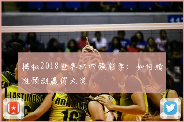 揭秘2018世界杯四强彩票：如何精准预测赢得大奖