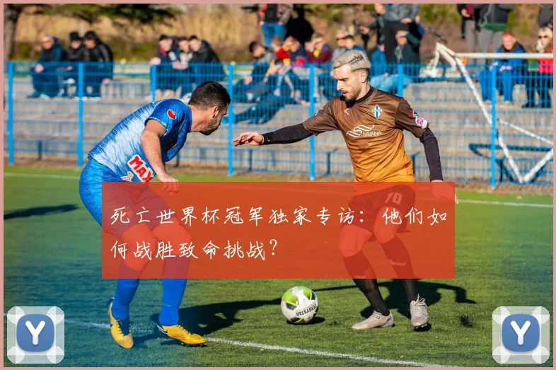 死亡世界杯冠军独家专访:他们如何战胜致命挑战?
