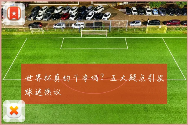 世界杯真的干净吗？五大疑点引发球迷热议
