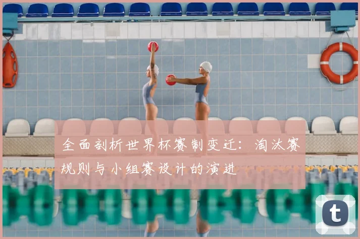 全面剖析世界杯赛制变迁：淘汰赛规则与小组赛设计的演进