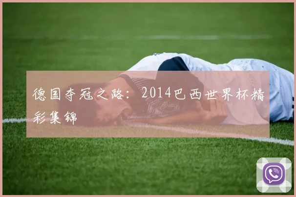 德国夺冠之路:2014巴西世界杯精彩集锦