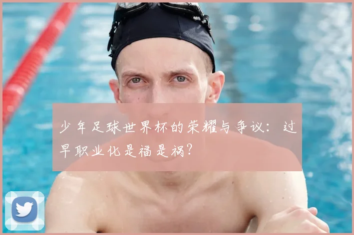 少年足球世界杯的荣耀与争议:过早职业化是福是祸?