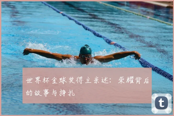 世界杯金球奖得主亲述：荣耀背后的故事与挣扎
