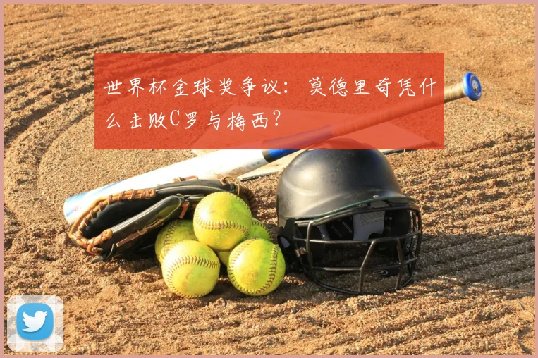 世界杯金球奖争议：莫德里奇凭什么击败C罗与梅西？