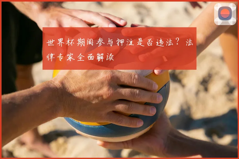世界杯期间参与押注是否违法?法律专家全面解读