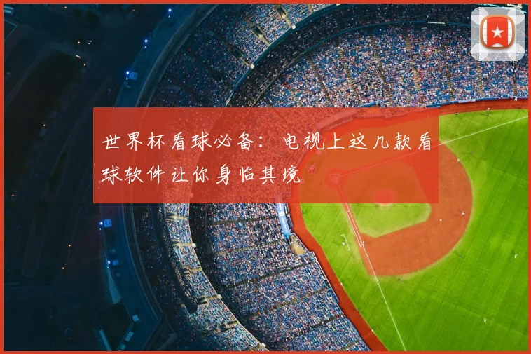 世界杯看球必备：电视上这几款看球软件让你身临其境