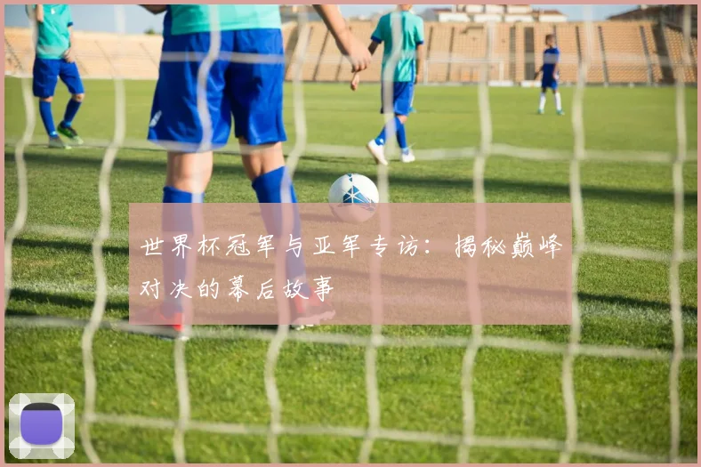 世界杯冠军与亚军专访:揭秘巅峰对决的幕后故事