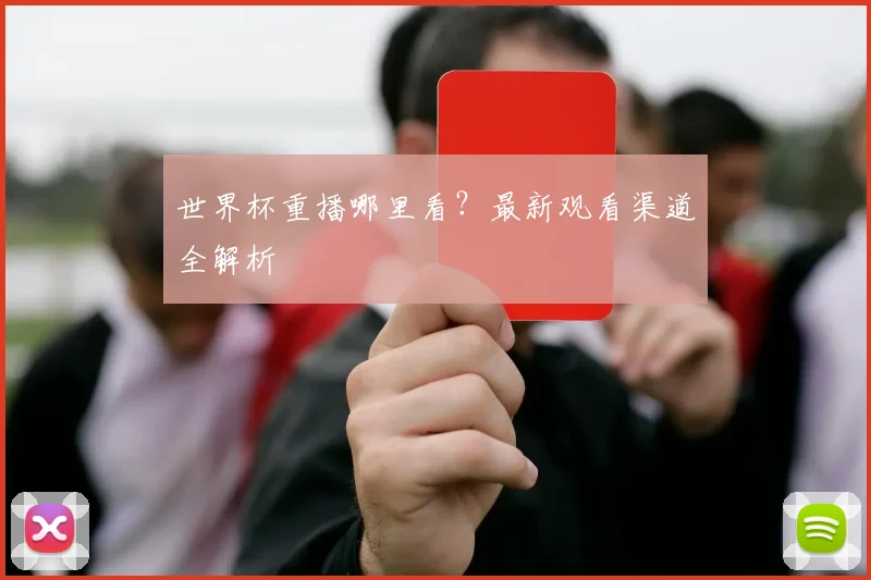 世界杯重播哪里看？最新观看渠道全解析