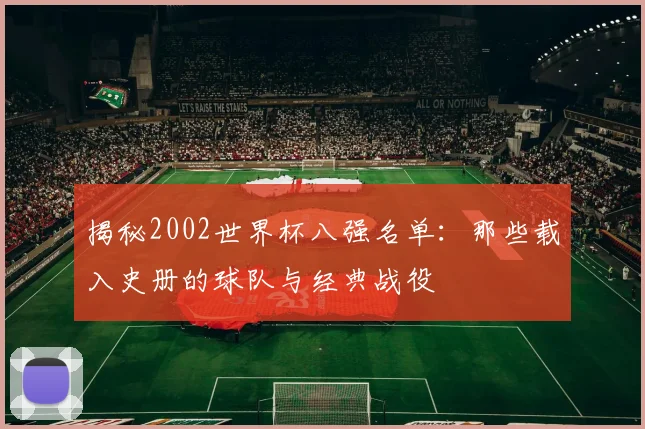 揭秘2002世界杯八强名单：那些载入史册的球队与经典战役