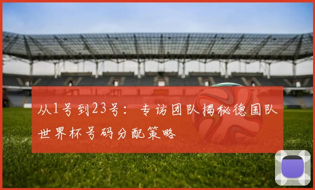 从1号到23号：专访团队揭秘德国队世界杯号码分配策略