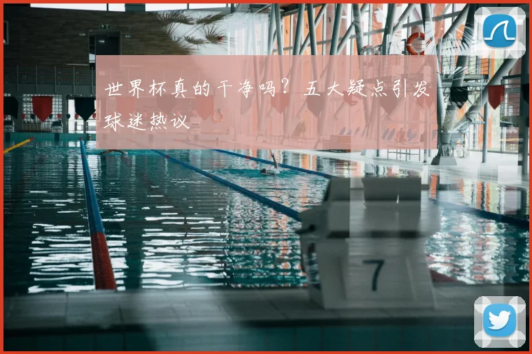 世界杯真的干净吗？五大疑点引发球迷热议
