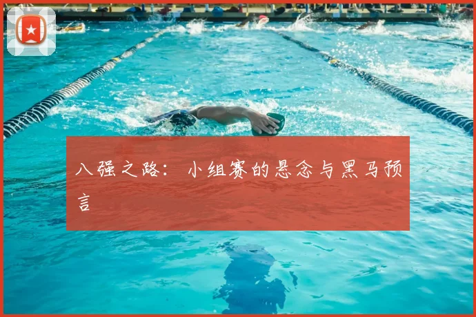 八强之路：小组赛的悬念与黑马预言