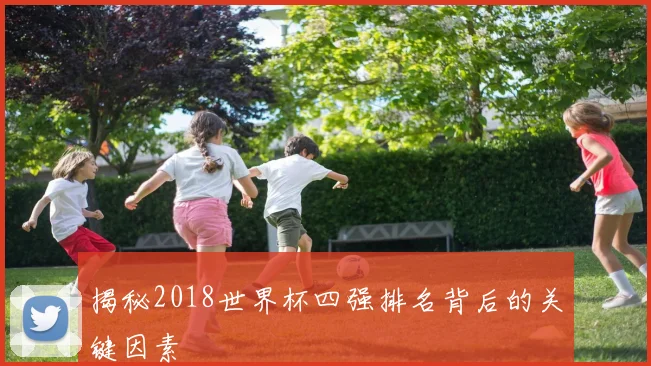 揭秘2018世界杯四强排名背后的关键因素