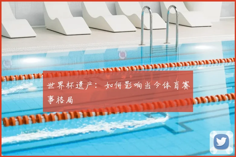 世界杯遗产：如何影响当今体育赛事格局