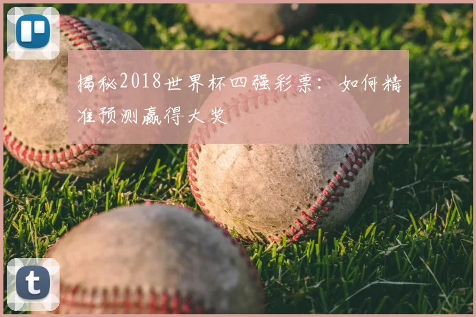 揭秘2018世界杯四强彩票：如何精准预测赢得大奖