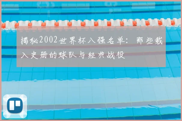 揭秘2002世界杯八强名单：那些载入史册的球队与经典战役