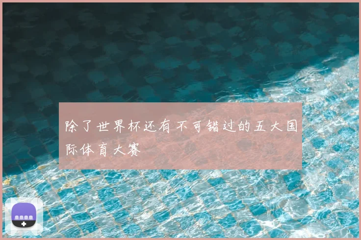 除了世界杯还有不可错过的五大国际体育大赛