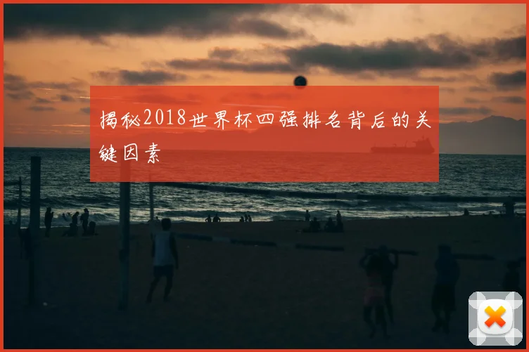 揭秘2018世界杯四强排名背后的关键因素