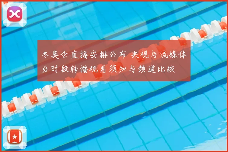 冬奥会直播安排公布 央视与流媒体分时段转播观看须知与频道比较