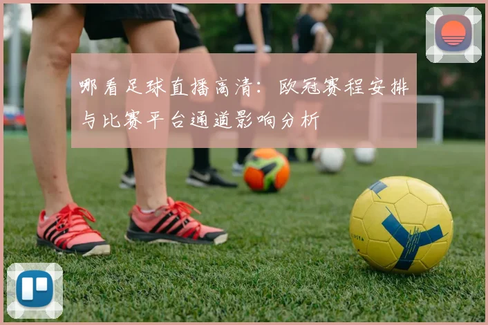 哪看足球直播高清：欧冠赛程安排与比赛平台通道影响分析