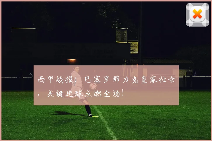 西甲战报：巴塞罗那力克皇家社会，关键进球点燃全场！