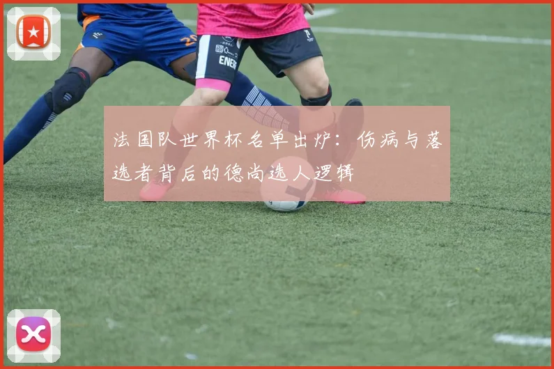 法国队世界杯名单出炉：伤病与落选者背后的德尚选人逻辑