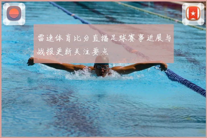 雷速体育比分直播足球赛事进展与战报更新关注要点
