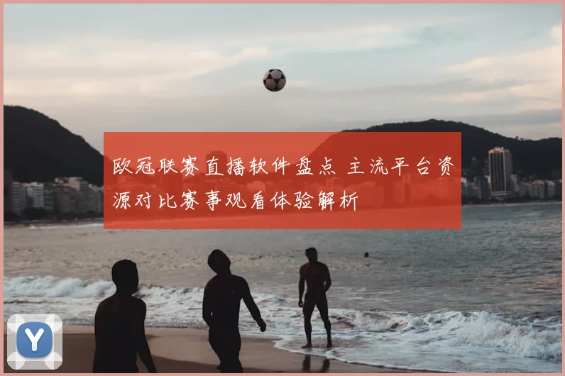 欧冠联赛直播软件盘点 主流平台资源对比赛事观看体验解析