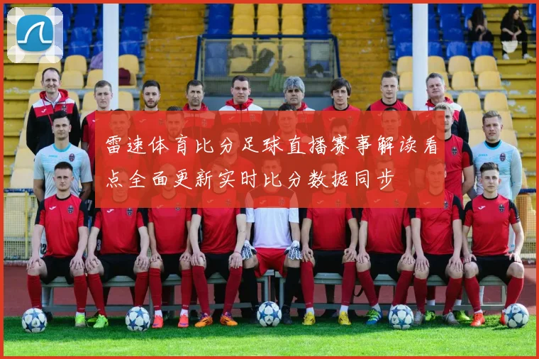 雷速体育比分足球直播赛事解读看点全面更新实时比分数据同步
