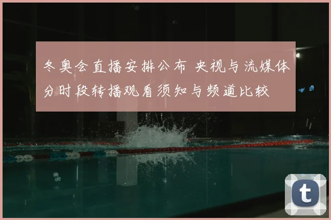 冬奥会直播安排公布 央视与流媒体分时段转播观看须知与频道比较