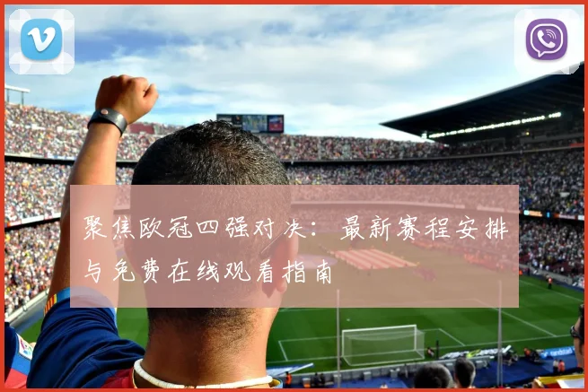 聚焦欧冠四强对决：最新赛程安排与免费在线观看指南