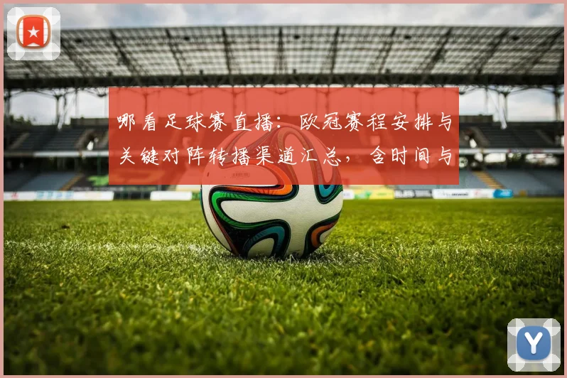 哪看足球赛直播：欧冠赛程安排与关键对阵转播渠道汇总，含时间与观看方式