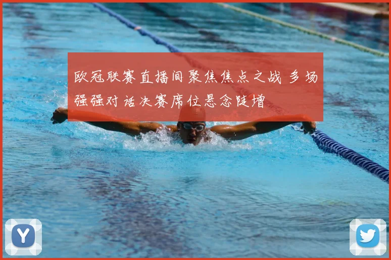 欧冠联赛直播间聚焦焦点之战 多场强强对话决赛席位悬念陡增