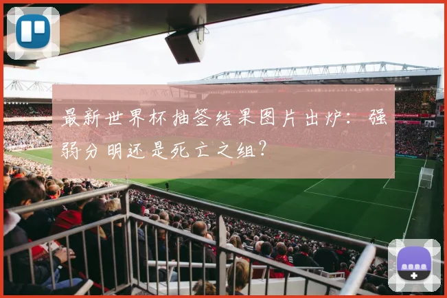 最新世界杯抽签结果图片出炉：强弱分明还是死亡之组？